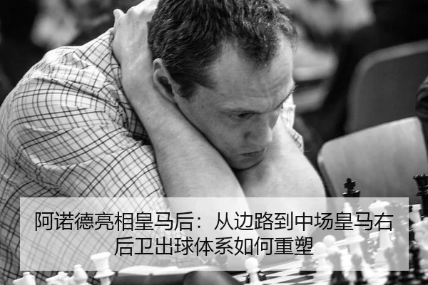 阿诺德亮相皇马后：从边路到中场皇马右后卫出球体系如何重塑