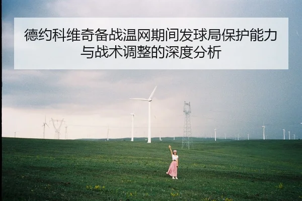 德约科维奇备战温网期间发球局保护能力与战术调整的深度分析