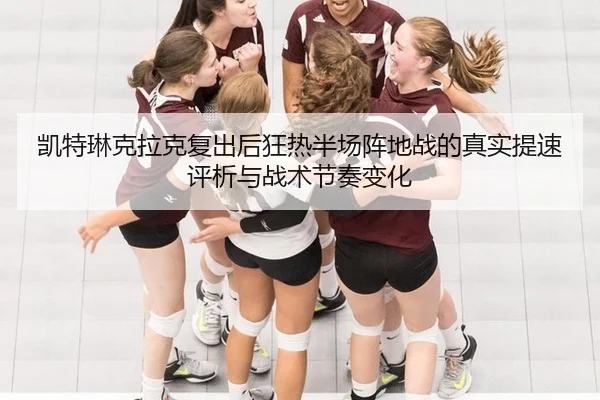 凯特琳克拉克复出后狂热半场阵地战的真实提速评析与战术节奏变化