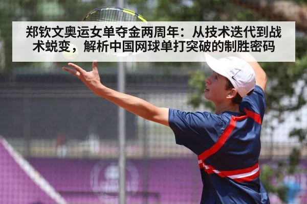 郑钦文奥运女单夺金两周年:从技术迭代到战术蜕变,解析中国网球单打突破的制胜密码