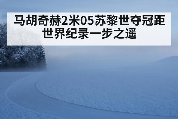 马胡奇赫2米05苏黎世夺冠距世界纪录一步之遥